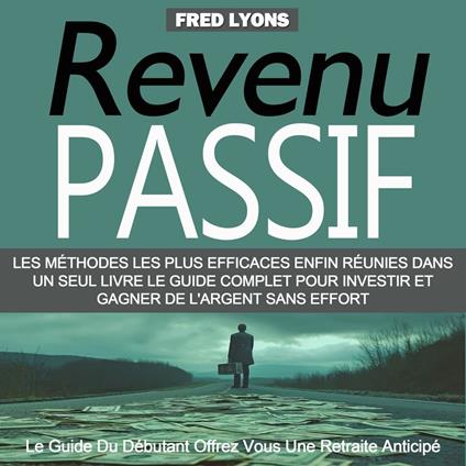 Revenu Passif: Les Méthodes Les Plus Efficaces Enfin Réunies Dans Un Seul Livre Le Guide Complet Pour Investir Et Gagner De L'argent Sans Effort (Le Guide Du Débutant Offrez Vous Une Retraite Anticipé)