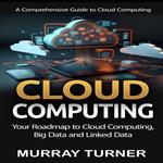 Cloud Computing: A Comprehensive Guide to Cloud Computing (Your Roadmap to Cloud Computing, Big Data and Linked Data)