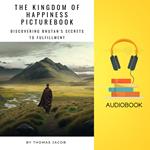 Kingdom of Happiness Picturebook, The: Discovering Bhutan's Secrets to Fulfillment