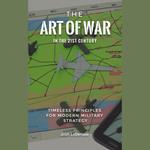 Art of War in the 21st Century, The: Timeless Principles for Modern Military Strategy