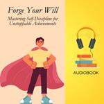 Forge Your Will: Mastering Self-Discipline for Unstoppable Achievements