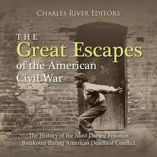 Great Escapes of the American Civil War, The: The History of the Most Daring Prisoner Breakouts during America’s Deadliest Conflict