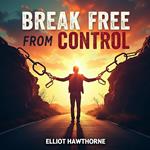 Break Free from Control: Empower Yourself and Thrive