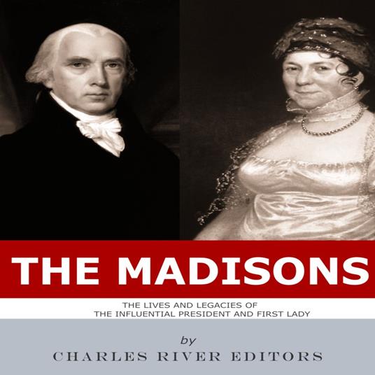 Madisons, The: The Lives and Legacies of the Influential President and First Lady