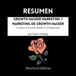 RESUMEN - Growth Hacker Marketing / Marketing de Growth Hacker : El Futuro Del Social Media Y La Publicidad por Ryan Holiday