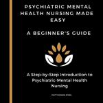 Psychiatric Mental Health Nursing Made Easy: A Beginner's Guide