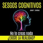 SESGOS COGNITIVOS - ¿Existe la realidad? No te creas nada