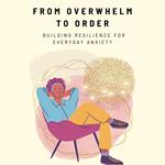 From Overwhelm to Order: Building Resilience for Everyday Anxiety