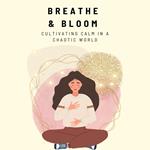 Breathe & Bloom: Cultivating Calm in a Chaotic World