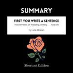 SUMMARY - First You Write A Sentence: The Elements Of Reading, Writing . . . And Life By Joe Moran