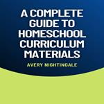 Complete Guide to Homeschool Curriculum Materials, A