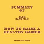 Summary of Alok Kanojia's How to Raise a Healthy Gamer