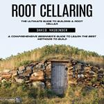 Root Cellaring: The Ultimate Guide to Building a Root Cellar (A Comprehensive Beginner’s Guide to Learn the Best Methods to Build)