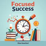 Focused Success: Conquer Distractions and Achieve Deep Concentration