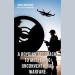 Boydian Approach to Mastering Unconventional Warfare, A