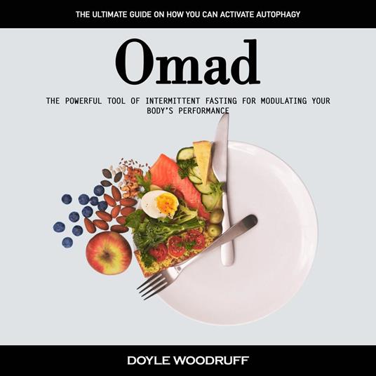 Omad: The Ultimate Guide on How You Can Activate Autophagy (The Powerful Tool of Intermittent Fasting for Modulating Your Body’s Performance)