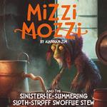 Mizzi Mozzi And The Sinisterlie Slimmering Sloth-Stroff Swofflie Stew