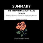 SUMMARY - The Hard Thing About Hard Things: Building A Business When There Are No Easy Answers By Ben Horowitz