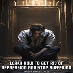 Learn How To Get Rid Of Depression And Stop Suffering