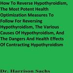 How To Reverse Hypothyroidism, The Most Potent Health Optimization Measures To Follow For Reversing Hypothyroidism, The Various Causes Of Hypothyroidism, And The Dangers And Health Effects Of Contracting Hypothyroidism