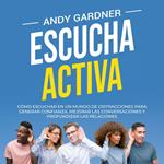 Escucha activa: Cómo escuchar en un mundo de distracciones para generar confianza, mejorar las conversaciones y profundizar las relaciones