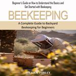 Beekeeping: A Complete Guide to Backyard Beekeeping for Beginners (Beginner’s Guide on How to Understand the Basics and Get Started with Beekeeping)