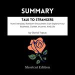 SUMMARY - Talk To Strangers: How Everyday, Random Encounters Can Expand Your Business, Career, Income, And Life By David Topus