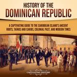 History of the Dominican Republic: A Captivating Guide to the Caribbean Island's Ancient Roots, Taínos and Caribs, Colonial Past, and Modern Times