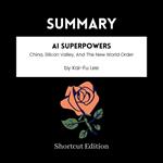 SUMMARY - AI Superpowers: China, Silicon Valley, And The New World Order By Kai-Fu Lee