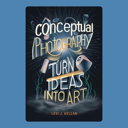 Conceptual Photography: Turn Ideas into Art