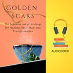 Golden Scars: The Japanese Art of Kintsugi for Healing, Resilience, and Transformation