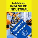 La biblia del Ingeniero Industrial - Ingeniería y Métodos