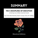 SUMMARY - The 4 Disciplines Of Execution: Achieving Your Wildly Important Goals By Chris McChesney Sean Covey And Jim Huling
