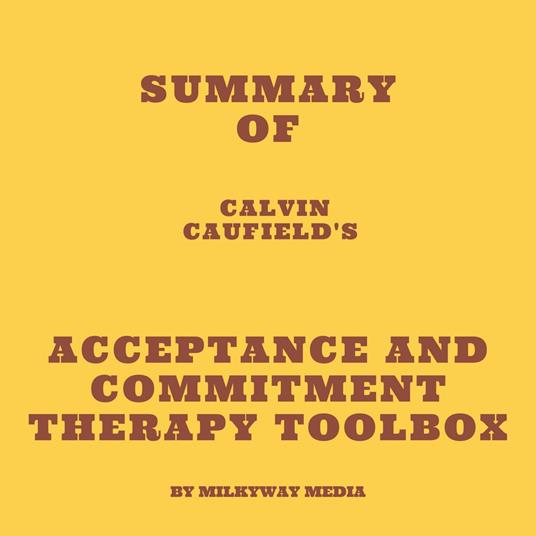 Summary of Calvin Caufield's Acceptance and Commitment Therapy Toolbox