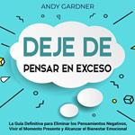 Deje de pensar en exceso: La guía definitiva para eliminar los pensamientos negativos, vivir el momento presente y alcanzar el bienestar emocional