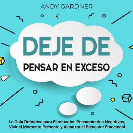 Deje de pensar en exceso: La guía definitiva para eliminar los pensamientos negativos, vivir el momento presente y alcanzar el bienestar emocional