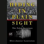 Hiding In Plain Sight: The False Doctrines of Seventh-day Adventism Vol. I