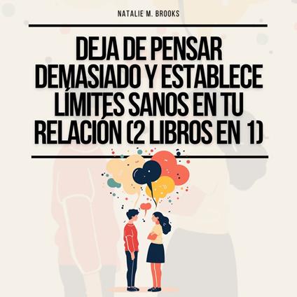 Deja de Pensar Demasiado y Establece Límites Sanos en Tu Relación (2 Libros en 1): Recupérate De Tu Estilo De Apego Ansioso, Comunícate Eficazmente Y Desarrolla Hábitos De Amor Consciente