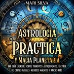 Astrología Práctica y Magia Planetaria: Una guía esencial sobre tránsitos astrológicos, lectura de cartas natales, hechizos mágicos y mucho más