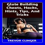 Glute Building Cheats, Hacks, Hints, Tips, And Tricks