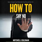 How to Say No: Steps to Saying No and Taking Back Your Time and Your Life (Learning to Say No Now, Fun Ways to Say No And Its Okay to Say No)