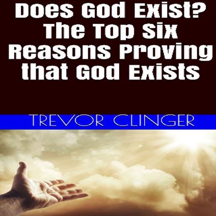 Does God Exist? The Top Six Reasons Proving That God Exists