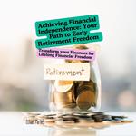 Achieving Financial Independence: Your Path to Early Retirement Freedom