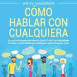 Cómo hablar con cualquiera: Lo que no le enseñaron sobre la charla trivial, las habilidades sociales y cómo hablar con cualquiera sobre cualquier cosa