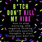 B*tch Don't Kill My Vibe: How To Stop Worrying, End Negative Thinking, Cultivate Positive Thoughts, And Start Living Your Best Life