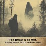 True Horror in the Wild: Real-Life Survival Tales of the Unexplainable