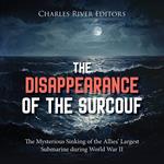Disappearance of the Surcouf, The: The Mysterious Sinking of the Allies’ Largest Submarine during World War II