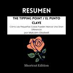 RESUMEN - The Tipping Point / El Punto Clave: Cómo Las Pequeñas Cosas Pueden Marcar Una Gran Diferencia por Malcolm Gladwell