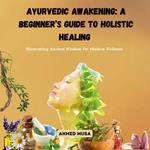 Ayurvedic Awakening: A Beginner’s Guide to Holistic Healing