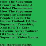 How The Superman Franchise Became A Global Phenomenon, How The Superman Franchise Changed People’s Lives, The Future Outlook Of The Superman Franchise, And How To Earn Revenue As A Producer Of Content About Superman Video Games